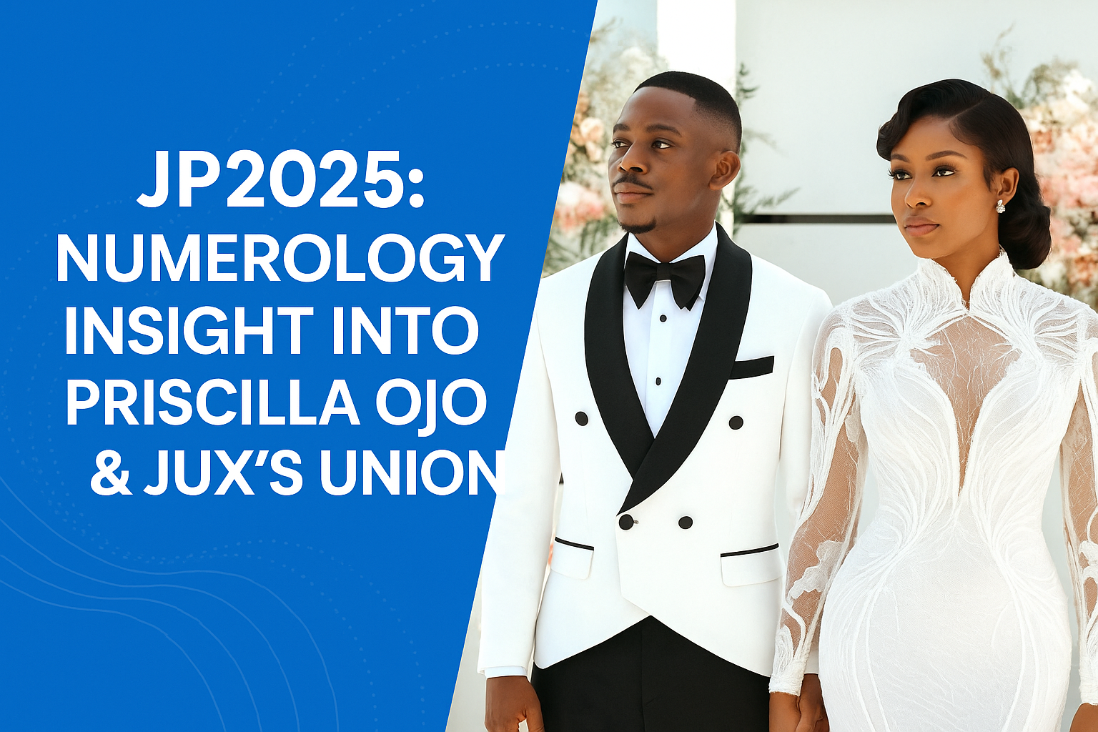 Numerology Insight into JP2025 Union: Priscilla Ojo and Jux