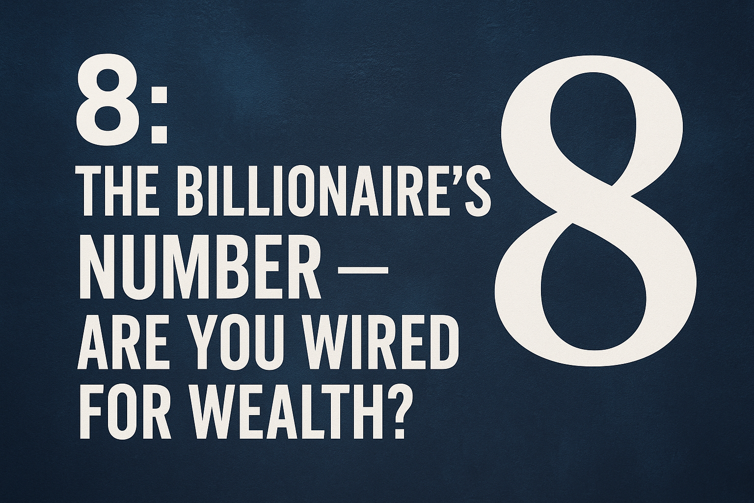 8: The Billionaire’s Number — Are You Wired for Wealth?